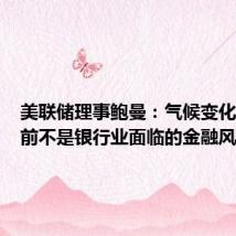 美联储理事鲍曼：气候变化问题目前不是银行业面临的金融风险