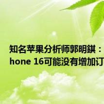 知名苹果分析师郭明錤:近期iPhone 16可能没有增加订单