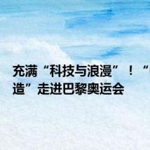 充满“科技与浪漫”!“中国制造”走进巴黎奥运会