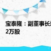 宝泰隆：副董事长增持12万股