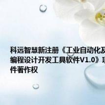 科远智慧新注册《工业自动化及智能装备编程设计开发工具软件V1.0》项目的软件著作权