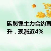 碳酸锂主力合约直线拉升，现涨近4%