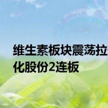 维生素板块震荡拉升 河化股份2连板