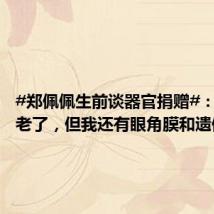 #郑佩佩生前谈器官捐赠#:虽然我老了,但我还有眼角膜和遗体