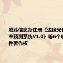 威胜信息新注册《边缘光伏发电功率预测系统V1.0》等6个项目的软件著作权
