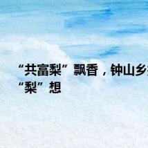 “共富梨”飘香，钟山乡拥抱新“梨”想