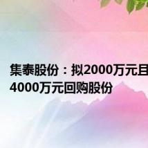集泰股份:拟2000万元且不超过4000万元回购股份