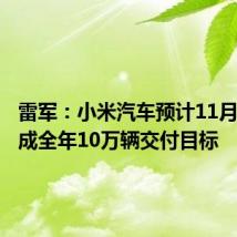 雷军：小米汽车预计11月提前完成全年10万辆交付目标