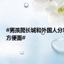 #男孩爬长城和外国人分享河南方便面#