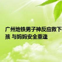 广州地铁男子神反应救下被夹女孩 与妈妈安全重逢