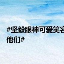 #坚毅眼神可爱笑容都是他们#