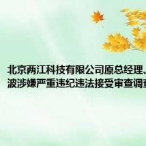 北京两江科技有限公司原总经理、董事张波涉嫌严重违纪违法接受审查调查