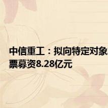 中信重工：拟向特定对象发行股票募资8.28亿元
