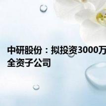 中研股份：拟投资3000万元设立全资子公司