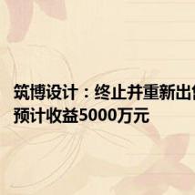 筑博设计:终止并重新出售房产 预计收益5000万元