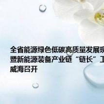 全省能源绿色低碳高质量发展现场推进会暨新能源装备产业链“链长”工作会议在威海召开