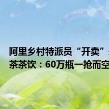 阿里乡村特派员“开卖”永顺莓茶茶饮:60万瓶一抢而空