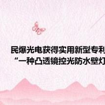 民爆光电获得实用新型专利授权:“一种凸透镜控光防水壁灯”