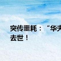 突传噩耗：“华夫人”去世！