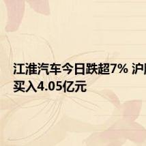 江淮汽车今日跌超7% 沪股通净买入4.05亿元