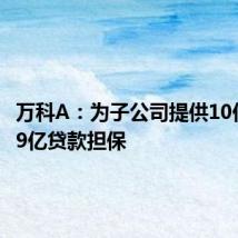 万科A：为子公司提供10亿及27.9亿贷款担保