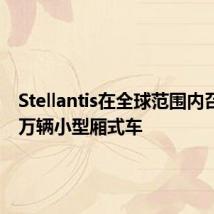 Stellantis在全球范围内召回2.4万辆小型厢式车