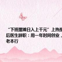 “下班摆摊日入上千元”上热搜后,90后医生辞职:用一年时间创业,不行再干老本行