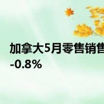 加拿大5月零售销售月率-0.8%