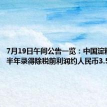 7月19日午间公告一览:中国淀粉预计上半年录得除税前利润约人民币3.5亿元