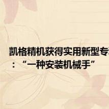 凯格精机获得实用新型专利授权:“一种安装机械手”