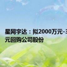 星网宇达:拟2000万元-3000万元回购公司股份