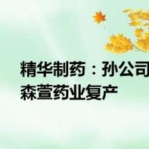 精华制药：孙公司宁夏森萱药业复产