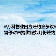 #万科物业回应违约金争议#:即刻暂停对未提供服务月份违约金计