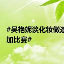 #吴艳妮谈化妆做造型参加比赛#