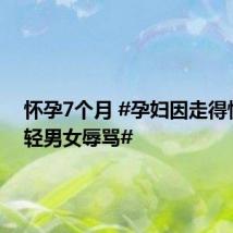 怀孕7个月 #孕妇因走得慢遭年轻男女辱骂#