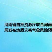 河南省自然资源厅联合河南省气象局发布地质灾害气象风险预警