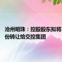 沧州明珠：控股股东拟将11%股份转让给交控集团
