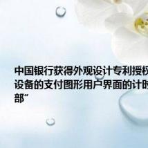 中国银行获得外观设计专利授权:“电子设备的支付图形用户界面的计时动态提示部”