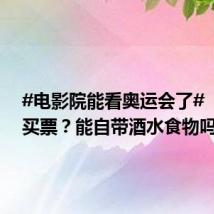 #电影院能看奥运会了# ！怎么买票？能自带酒水食物吗？