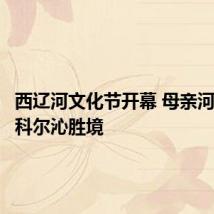 西辽河文化节开幕 母亲河畔漫游科尔沁胜境