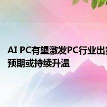 AI PC有望激发PC行业出货 市场预期或持续升温