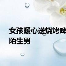 女孩暖心送烧烤啤酒给陌生男