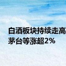 白酒板块持续走高 贵州茅台等涨超2%