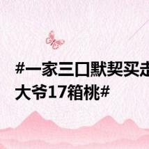 #一家三口默契买走同一大爷17箱桃#