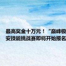 最高奖金十万元!“巅峰极客”网安技能挑战赛即将开始报名