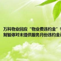 万科物业回应“物业费违约金”争议：即刻暂停对未提供服务月份违约金计算