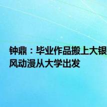 钟鼎:毕业作品搬上大银幕,国风动漫从大学出发