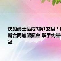 快船爵士达成3换1交易!威少将买断合同加盟掘金 联手约基奇穆雷冲冠