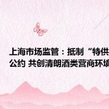 上海市场监管:抵制“特供”恪守公约 共创清朗酒类营商环境