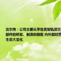 雷尔伟：公司主要从事各类型轨道交通车辆车体部件的研发、制造和销售 内外部经营环境未发生重大变化